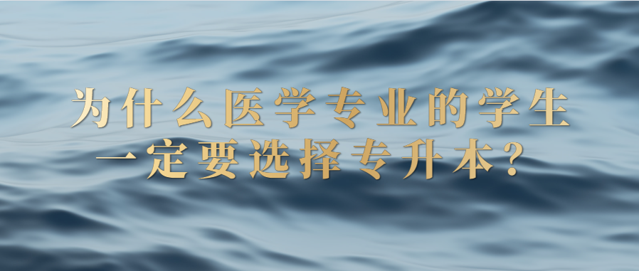 为什么医学专业的学生一定要选择统招专升本?