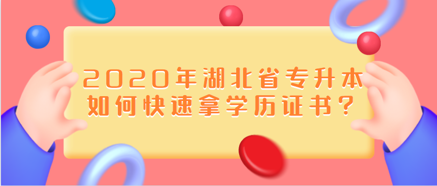 2020年湖北省专升本如何快速拿学历证书?