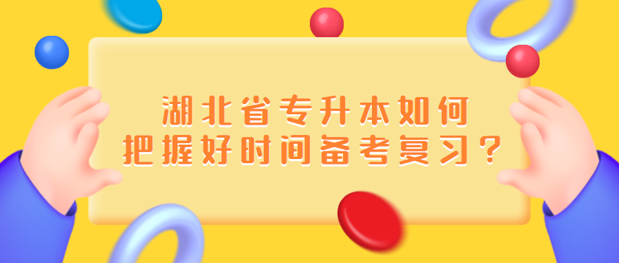 湖北省专升本如何把握好时间备考复习?