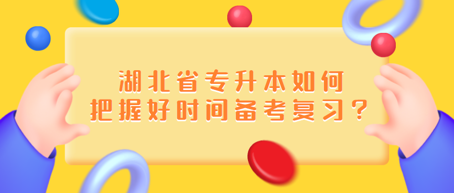 湖北省专升本如何把握好时间备考复习？