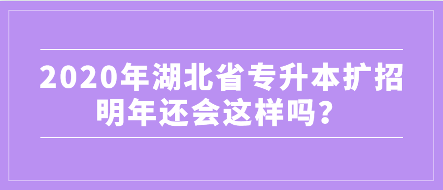 2020年湖北省专升本扩招，明年还会这样吗？