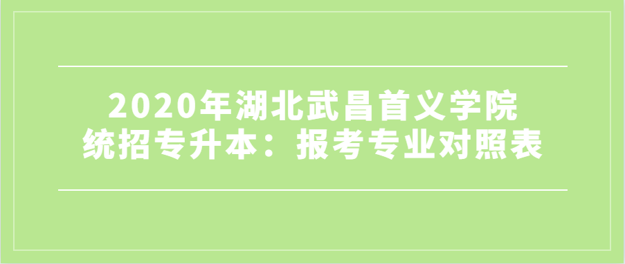 2020年湖北武昌首义学院统招专升本：报考专业对照表