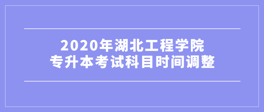 2020年湖北工程学院专升本考试科目时间调整