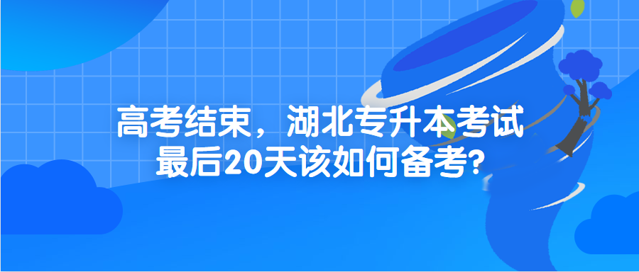 高考结束,湖北专升本考试最后20天该如何备考?
