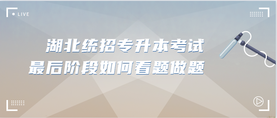 湖北统招专升本考试最后阶段如何看题做题