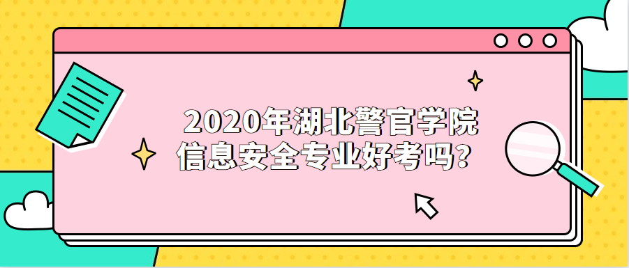 2020年湖北警官学院信息安全专业好考吗?