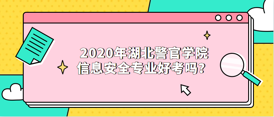 2020年湖北警官学院信息安全专业好考吗？