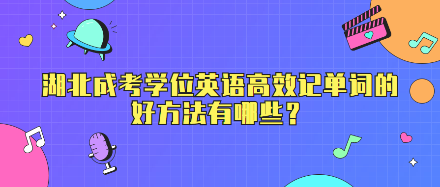 湖北成考学位英语高效记单词的好方法有哪些?
