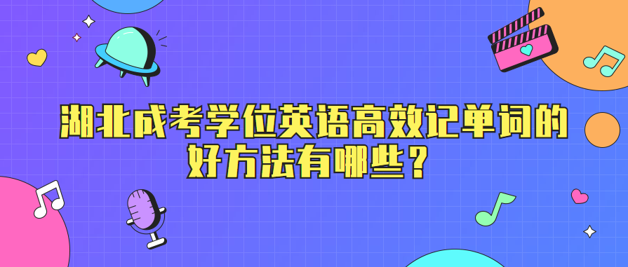 湖北成考学位英语高效记单词的好方法有哪些？