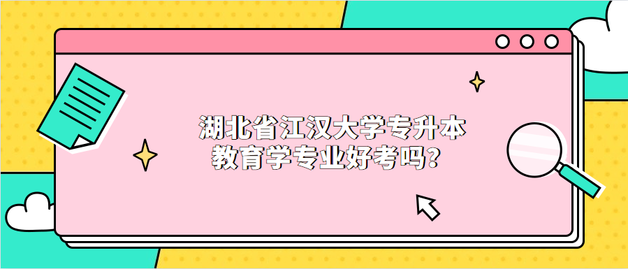 湖北省江汉大学专升本教育学专业好考吗?