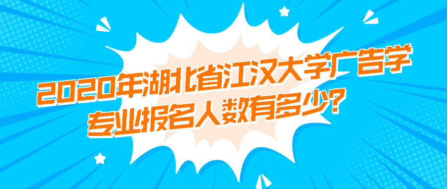 2020年湖北省江汉大学广告学专业报名人数有多少？