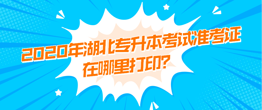 2020年湖北统招专升本考试准考证在哪里打印？