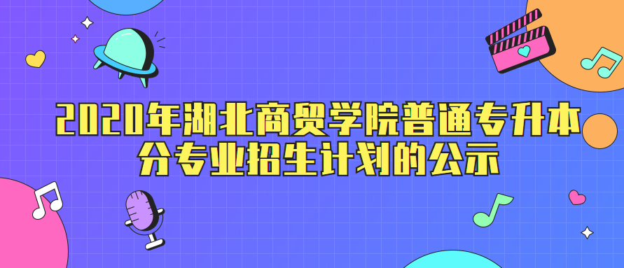 2020年湖北商贸学院普通专升本分专业招生计划的公示