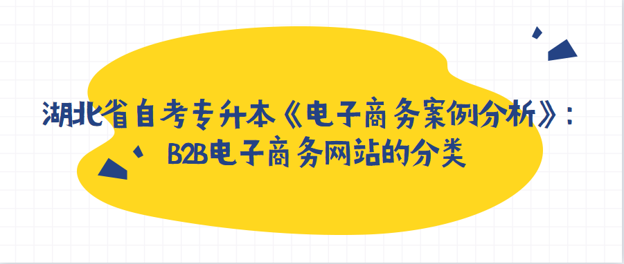 湖北省自考专升本《电子商务案例分析》:B2B电子商务网站的分类