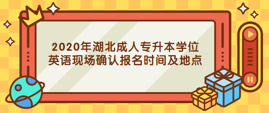 2020年湖北成人专升本学位英语现场确认报名时间及地点