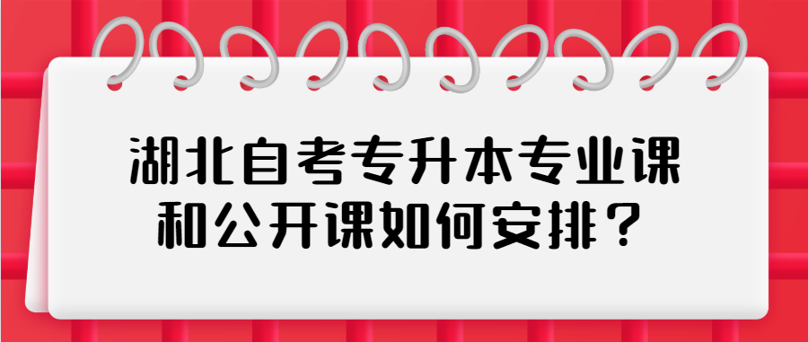 湖北自考专升本专业课和公开课如何安排?