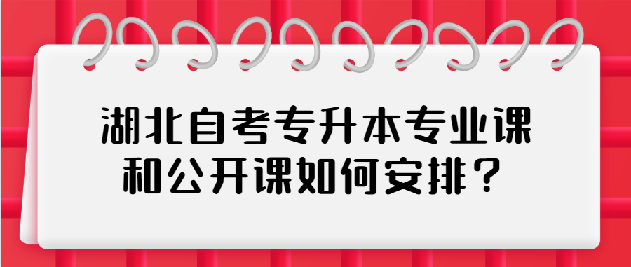 湖北自考专升本专业课和公开课如何安排？