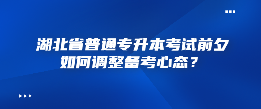 湖北省普通专升本考试前夕如何调整备考心态?