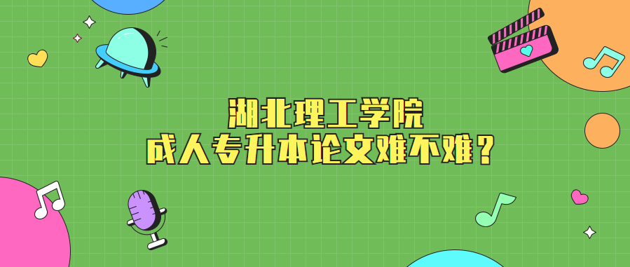 湖北理工学院成人专升本论文难不难？