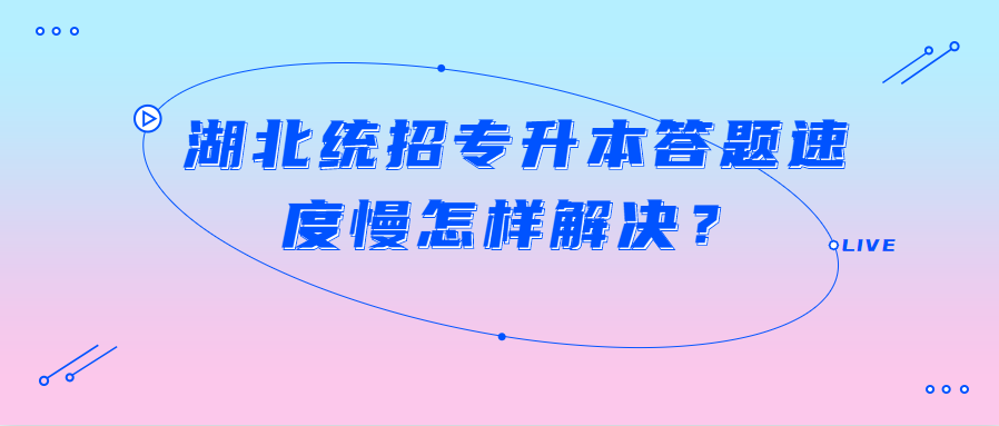 湖北统招专升本答题速度慢怎样解决？