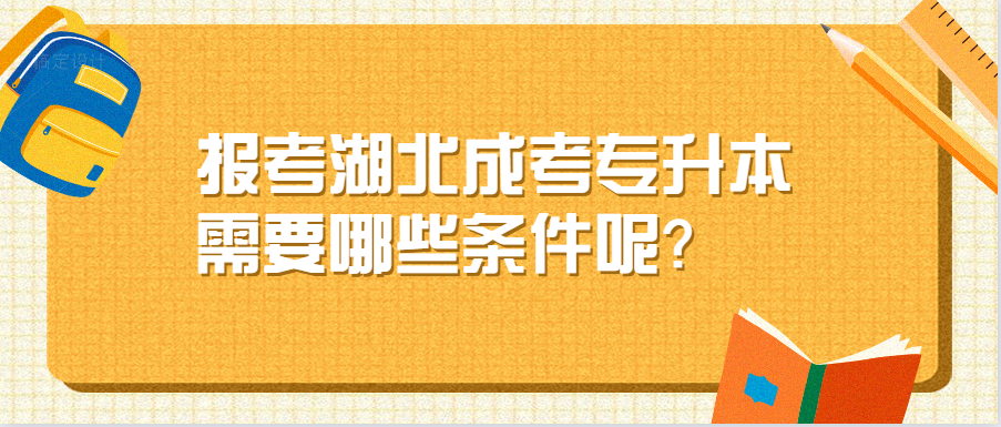 报考湖北成考专升本需要哪些条件呢?