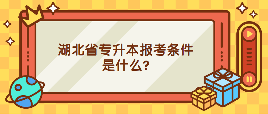 湖北省专升本报考条件是什么?