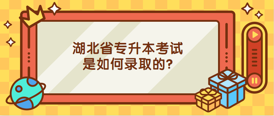 湖北省专升本考试是如何录取的?