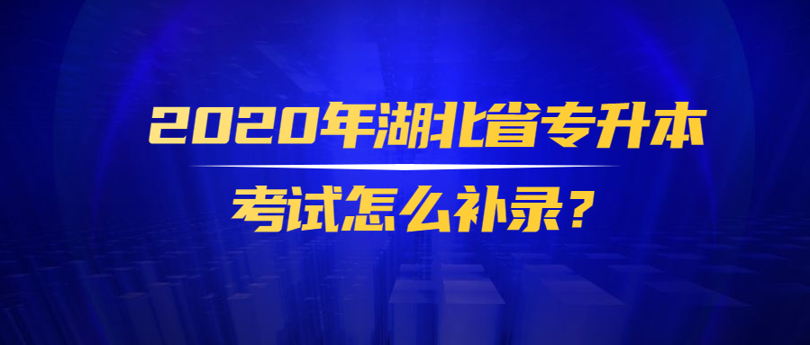 2020年湖北省专升本考试怎么补录?