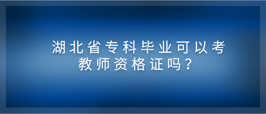 湖北省专科毕业可以考教师资格证吗?