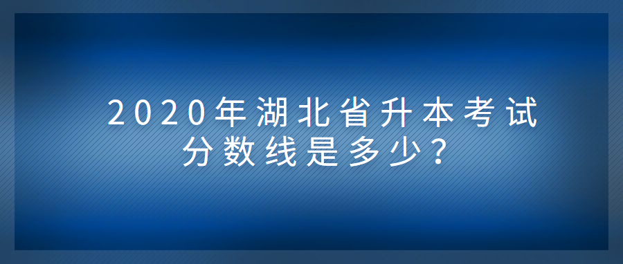 湖北省升本考试分数线 湖北省升本考试