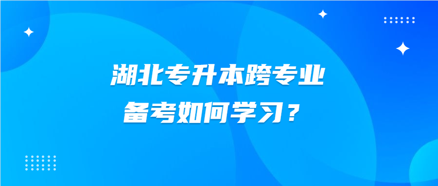 湖北专升本跨专业备考如何学习？