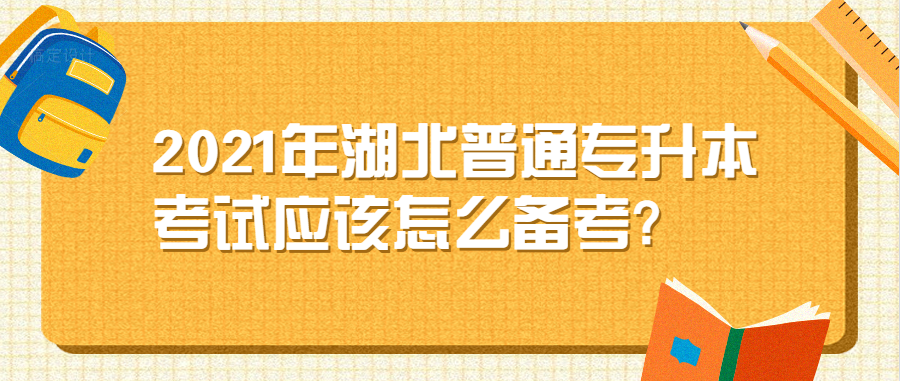 2021年湖北普通专升本考试应该怎么备考?