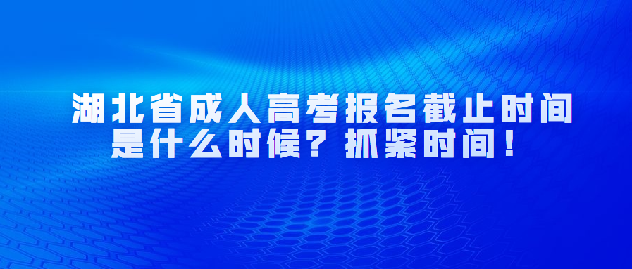 湖北省成人高考报名截止时间是什么时候？抓紧时间！