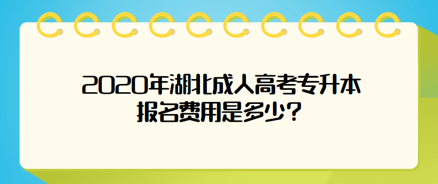2020年湖北成人高考专升本报名费用是多少?