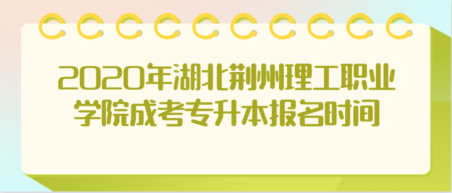 2020年湖北荆州理工职业学院成考专升本报名时间