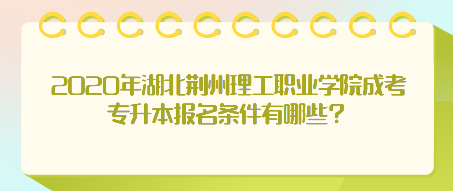 2020年湖北荆州理工职业学院成考专升本报名条件有哪些?
