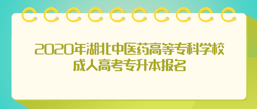 2020年湖北中医药高等专科学校成人高考专升本报名