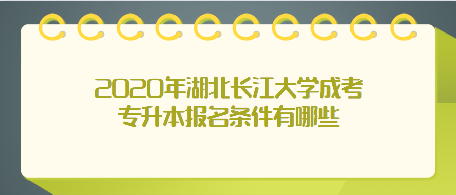 2020年湖北长江大学成考专升本报名条件有哪些
