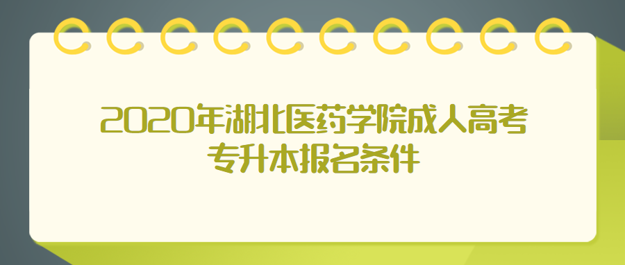 2020年湖北医药学院成人高考专升本报名条件