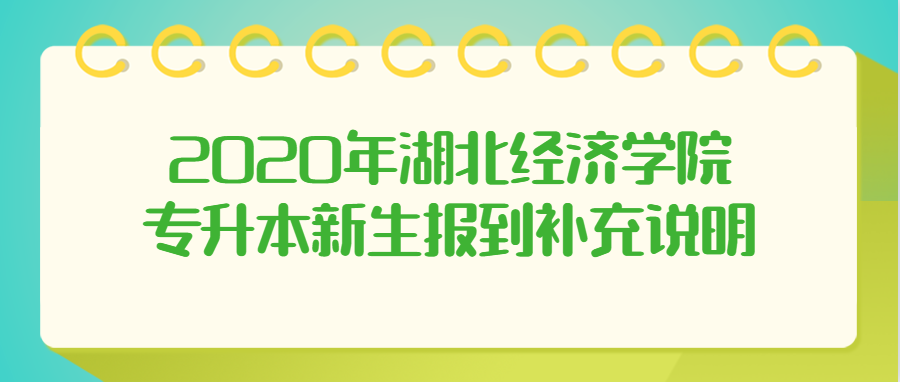 2020年湖北经济学院专升本新生报到补充说明