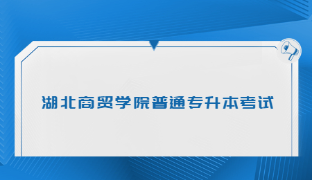 湖北商贸学院普通专升本考试.jpg