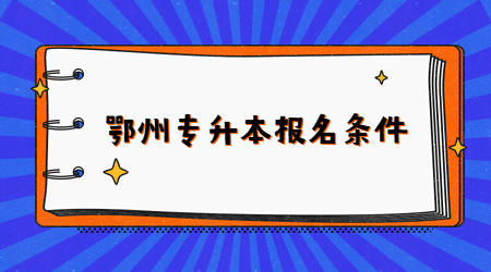 鄂州专升本报名条件.jpg