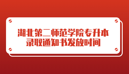 湖北第二师范学院专升本录取通知书发放时间.jpg