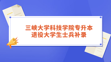 三峡大学科技学院专升本退役大学生士兵补录.jpg