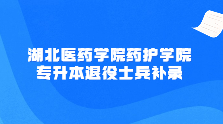 湖北医药学院药护学院专升本退役士兵补录.jpg