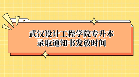 武汉设计工程学院专升本录取通知书发放时间.jpg