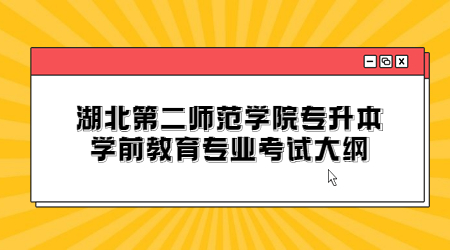 湖北第二师范学院专升本学前教育专业考试大纲.jpg