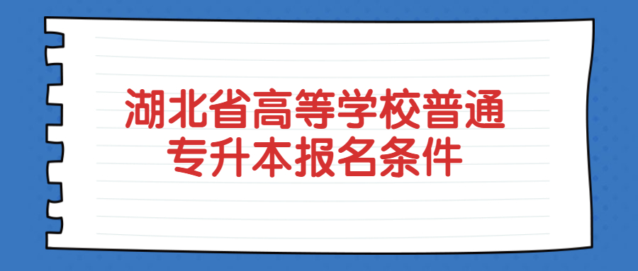 2023年湖北省高等学校普通专升本报名条件.jpg