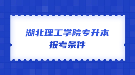 湖北理工学院专升本报考条件.jpg