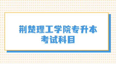 荆楚理工学院专升本考试科目.jpg